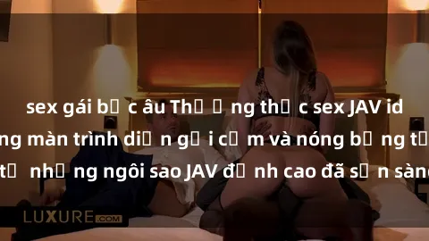 sex gái bắc âu Thưởng thức sex JAV idol miễn phí: Những màn trình diễn gợi cảm và nóng bỏng từ những ngôi sao JAV đỉnh cao đã sẵn sàng để bạn khám phá.