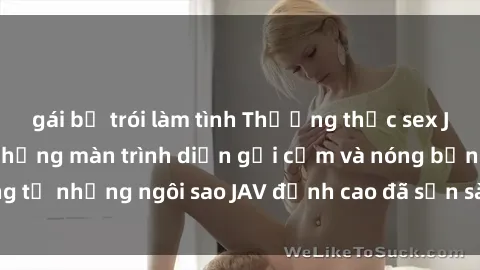 gái bị trói làm tình Thưởng thức sex JAV idol miễn phí: Những màn trình diễn gợi cảm và nóng bỏng từ những ngôi sao JAV đỉnh cao đã sẵn sàng để bạn khám phá.