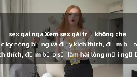 sex gái nga Xem sex gái trẻ không che hấp dẫn nhất, cực kỳ nóng bỏng và đầy kích thích, đảm bảo sẽ làm hài lòng mọi người!