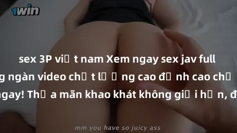 sex 3P việt nam Xem ngay sex jav full HD miễn phí - Hàng ngàn video chất lượng cao đỉnh cao chỉ cần click vào ngay! Thỏa mãn khao khát không giới hạn, đón chờ những trải nghiệm mới lạ!