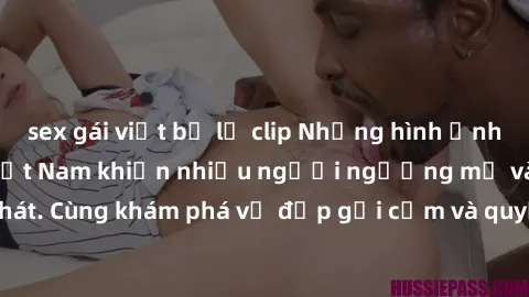 sex gái việt bị lộ clip Những hình ảnh sex gái sinh viên Việt Nam khiến nhiều người ngưỡng mộ và thèm khát. Cùng khám phá vẻ đẹp gợi cảm và quyến rũ của những cô gái trẻ này.