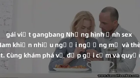 gái việt gangbang Những hình ảnh sex gái sinh viên Việt Nam khiến nhiều người ngưỡng mộ và thèm khát. Cùng khám phá vẻ đẹp gợi cảm và quyến rũ của những cô gái trẻ này.