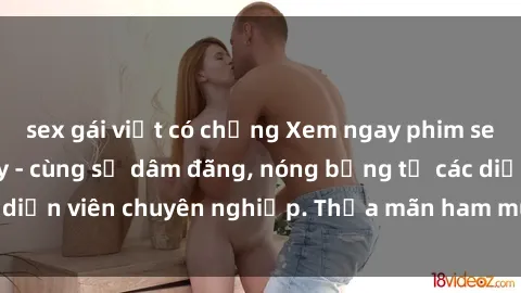 sex gái việt có chồng Xem ngay phim sex miễn phí tại đây - cùng sự dâm đãng, nóng bỏng từ các diễn viên chuyên nghiệp. Thỏa mãn ham muốn ngay hôm nay!