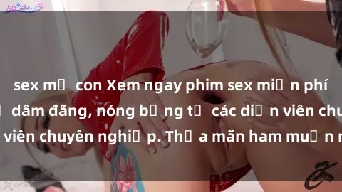 sex mẹ con Xem ngay phim sex miễn phí tại đây - cùng sự dâm đãng, nóng bỏng từ các diễn viên chuyên nghiệp. Thỏa mãn ham muốn ngay hôm nay!