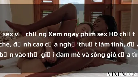 sex vợ chồng Xem ngay phim sex HD chất lượng cao không che, đỉnh cao của nghệ thuật làm tình, đưa bạn vào thế giới đam mê và sóng gió của tình yêu không giới hạn.