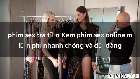 phim sex tra tấn Xem phim sex online miễn phí nhanh chóng và dễ dàng