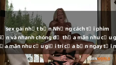 sex gái nhật bản Những cách tải phim sex về máy đơn giản và nhanh chóng để thỏa mãn nhu cầu giải trí của bạn ngay tại nhà