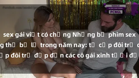 sex gái việt có chồng Những bộ phim sex JAV hot nhất không thể bỏ lỡ trong năm nay: từ cặp đôi trẻ đẹp đến các cô gái xinh tươi đầy sức hút.