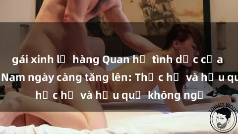 gái xinh lộ hàng Quan hệ tình dục của nữ sinh Việt Nam ngày càng tăng lên: Thực hư và hậu quả không ngờ