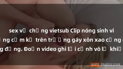 sex vợ chồng vietsub Clip nóng sinh viên gây sốc: Hành động cấm kỵ trên trường gây xôn xao cộng đồng. Đoạn video ghi lại cảnh vô lễ khiến dư luận bức xúc.