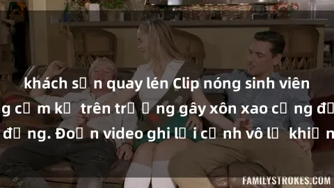 khách sạn quay lén Clip nóng sinh viên gây sốc: Hành động cấm kỵ trên trường gây xôn xao cộng đồng. Đoạn video ghi lại cảnh vô lễ khiến dư luận bức xúc.