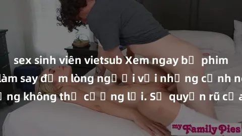 sex sinh viên vietsub Xem ngay bộ phim sex milf hot nhất, làm say đắm lòng người với những cảnh nóng bỏng không thể cưỡng lại. Sự quyến rũ của MILF sẽ khiến bạn mãnh liệt!