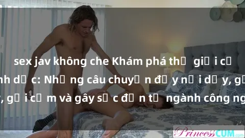 sex jav không che Khám phá thế giới của phim sex nô lệ tình dục: Những câu chuyện đầy nổi dậy, gợi cảm và gây sốc đến từ ngành công nghiệp giải trí đen tối