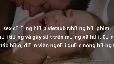 sex cưỡng hiếp vietsub Những bộ phim sex ngoại quốc nổi tiếng và gây sốt trên mạng xã hội. Cảnh quay táo bạo, diễn viên ngoại quốc nóng bỏng trong các tác phẩm đỉnh cao.