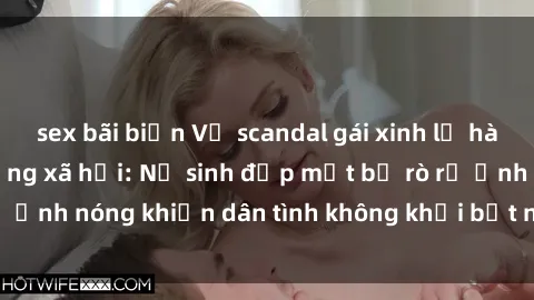 sex bãi biển Vụ scandal gái xinh lộ hàng gây sốt trên mạng xã hội: Nữ sinh đẹp mắt bị rò rỉ ảnh nóng khiến dân tình không khỏi bất ngờ và phẫn nộ!