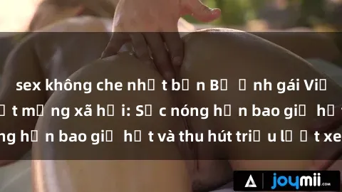 sex không che nhật bản Bộ ảnh gái Việt Nam nude gây sốt mạng xã hội: Sắc nóng hơn bao giờ hết và thu hút triệu lượt xem