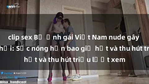 clip sex Bộ ảnh gái Việt Nam nude gây sốt mạng xã hội: Sắc nóng hơn bao giờ hết và thu hút triệu lượt xem