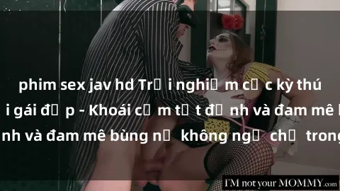 phim sex jav hd Trải nghiệm cực kỳ thú vị khi làm tình với gái đẹp - Khoái cảm tột đỉnh và đam mê bùng nổ không ngờ chỉ trong một đêm!