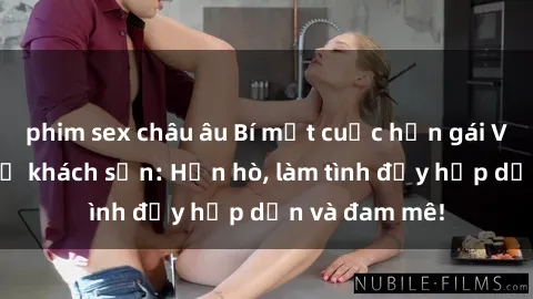 phim sex châu âu Bí mật cuộc hẹn gái Việt lần đầu ở khách sạn: Hẹn hò, làm tình đầy hấp dẫn và đam mê!