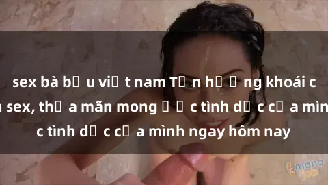 sex bà bầu việt nam Tận hưởng khoái cảm với gái xinh sex, thỏa mãn mong ước tình dục của mình ngay hôm nay