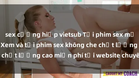 sex cưỡng hiếp vietsub Tải phim sex mới nhất hot nhất - Xem và tải phim sex không che chất lượng cao miễn phí tại website chuyên nghiệp.