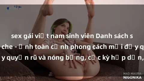 sex gái việt nam sinh viên Danh sách sex Việt Nam không che - Ảnh toàn cảnh phong cách mới đầy quyến rũ và nóng bỏng, cực kỳ hấp dẫn, không thể bỏ qua!