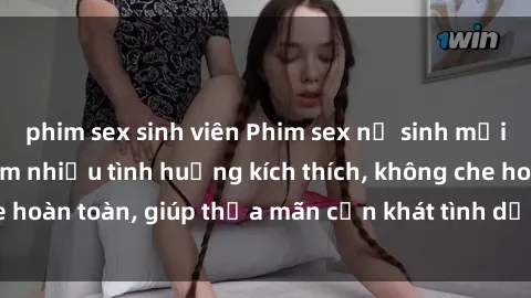 phim sex sinh viên Phim sex nữ sinh mới nhất: Trải nghiệm nhiều tình huống kích thích, không che hoàn toàn, giúp thỏa mãn cơn khát tình dục của các bạn trẻ