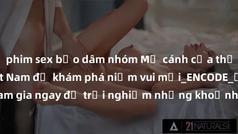 phim sex bạo dâm nhóm Mở cánh cửa thế giới sex MILF Việt Nam để khám phá niềm vui mới_ENCODE_. Hãy tham gia ngay để trải nghiệm những khoảnh khắc đầy kích thích và đam mê.