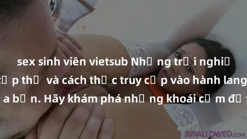sex sinh viên vietsub Những trải nghiệm mới lạ với sex tập thể và cách thức truy cập vào hành lang đam mê của bạn. Hãy khám phá những khoái cảm đầy kích thích với tập thể hấp dẫn!