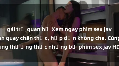 gái trẻ quan hệ Xem ngay phim sex jav HD với những cảnh quay chân thực, hấp dẫn không che. Cùng thưởng thức những bộ phim sex jav HD hot nhất hiện nay!